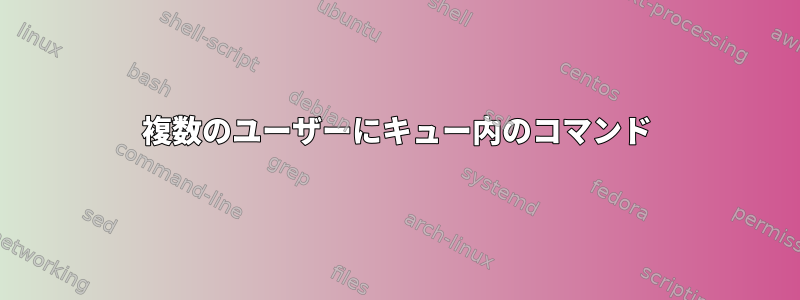 複数のユーザーにキュー内のコマンド