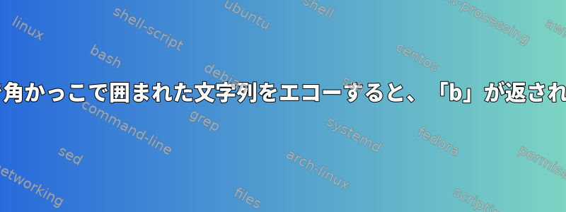 Bashで角かっこで囲まれた文字列をエコーすると、「b」が返されます。