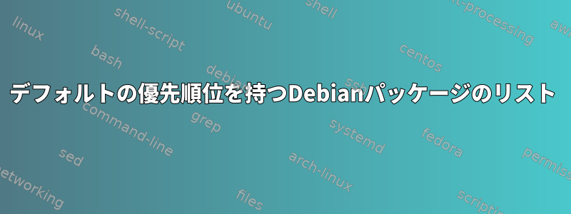 デフォルトの優先順位を持つDebianパッケージのリスト