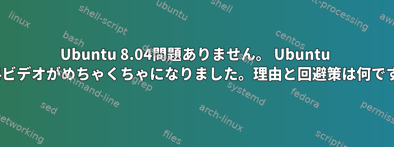 Ubuntu 8.04問題ありません。 Ubuntu 16.04ビデオがめちゃくちゃになりました。理由と回避策は何ですか？