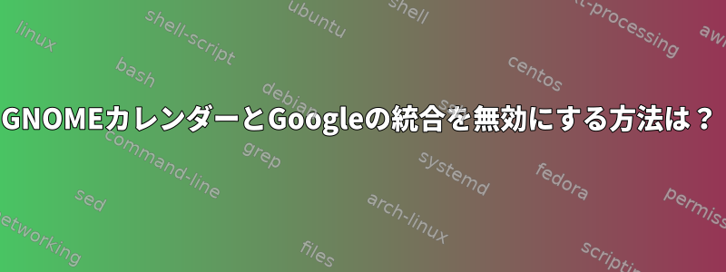 GNOMEカレンダーとGoogleの統合を無効にする方法は？