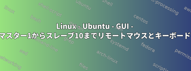 Linux - Ubuntu - GUI - マスター1からスレーブ10までリモートマウスとキーボード