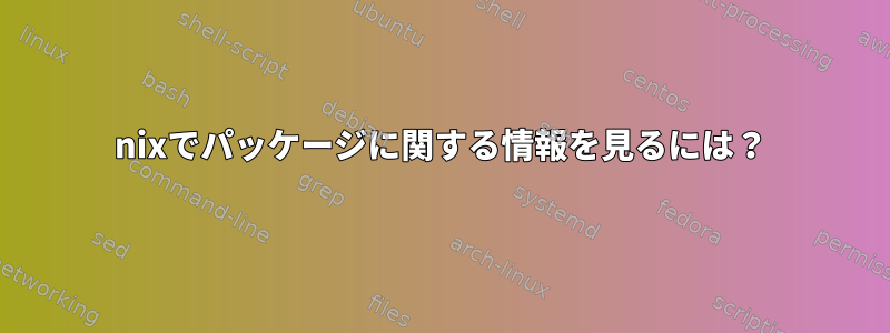 nixでパッケージに関する情報を見るには？