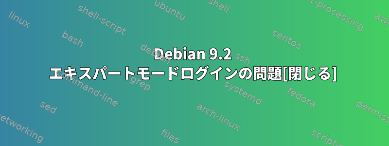 Debian 9.2 エキスパートモードログインの問題[閉じる]