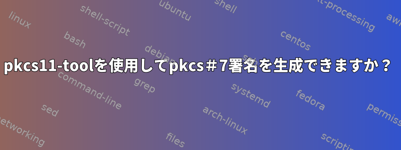 pkcs11-toolを使用してpkcs＃7署名を生成できますか？