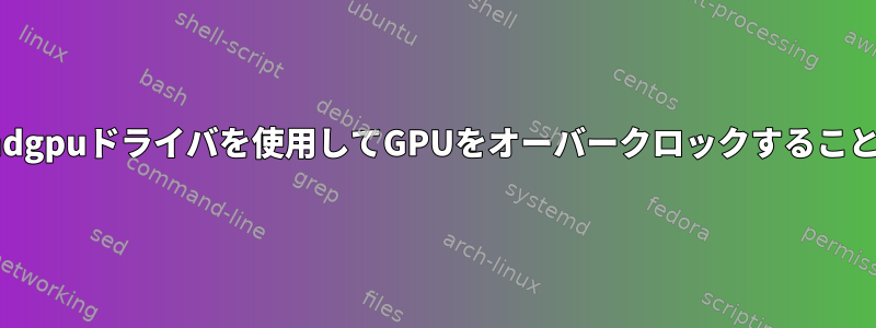 Archlinuxでamdgpuドライバを使用してGPUをオーバークロックすることはできません。