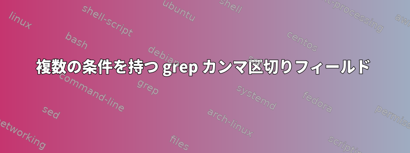 複数の条件を持つ grep カンマ区切りフィールド