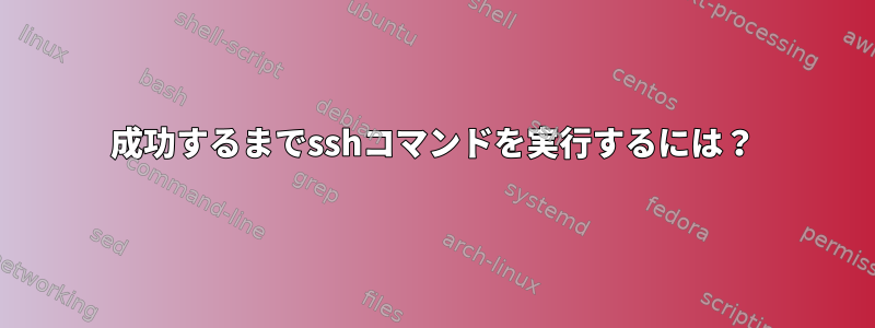 成功するまでsshコマンドを実行するには？