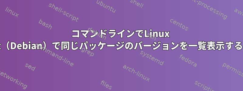 コマンドラインでLinux Mint（Debian）で同じパッケージのバージョンを一覧表示する方法