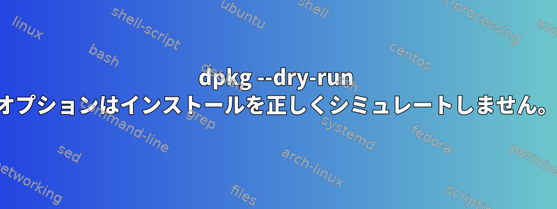 dpkg --dry-run オプションはインストールを正しくシミュレートしません。