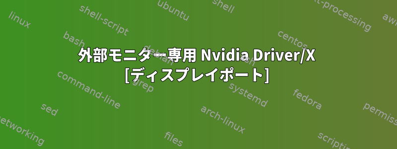 外部モニター専用 Nvidia Driver/X [ディスプレイポート]