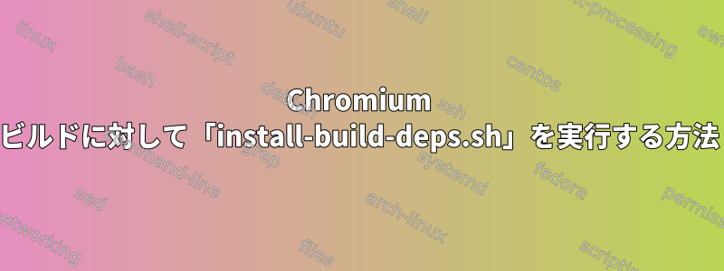 Chromium ビルドに対して「install-build-deps.sh」を実行する方法