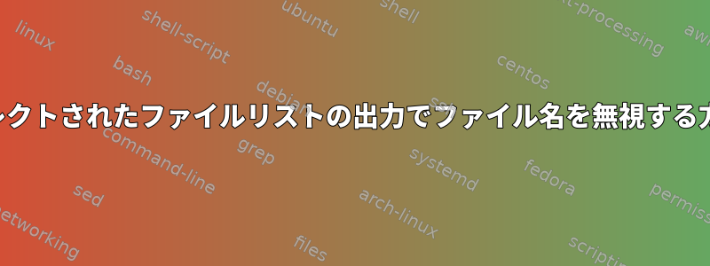 リダイレクトされたファイルリストの出力でファイル名を無視する方法は？