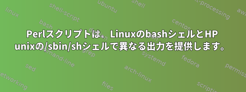 Perlスクリプトは、LinuxのbashシェルとHP unixの/sbin/shシェルで異なる出力を提供します。