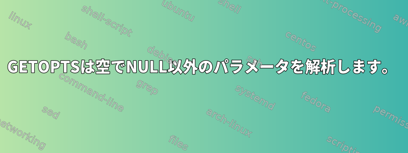 GETOPTSは空でNULL以外のパラメータを解析します。