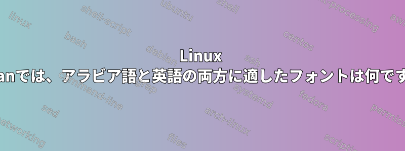 Linux Debianでは、アラビア語と英語の両方に適したフォントは何ですか？