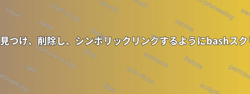 ディレクトリツリーを見つけ、削除し、シンボリックリンクするようにbashスクリプトを改善します。