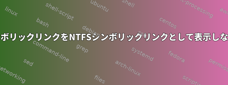 SambaがLinuxシンボリックリンクをNTFSシンボリックリンクとして表示しないのはなぜですか？