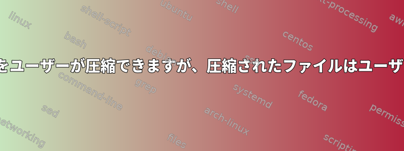 ルートに属する644個のファイルをユーザーが圧縮できますが、圧縮されたファイルはユーザーに属しているのはなぜですか？