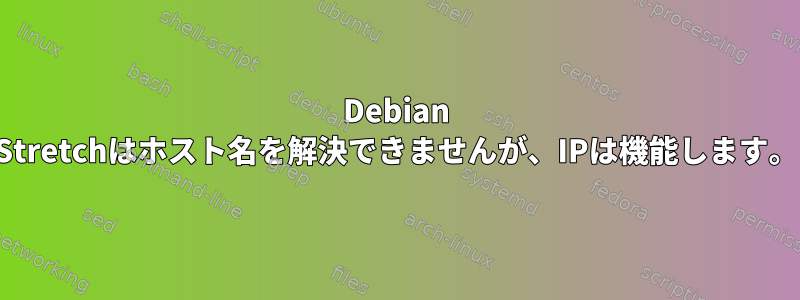 Debian Stretchはホスト名を解決できませんが、IPは機能します。