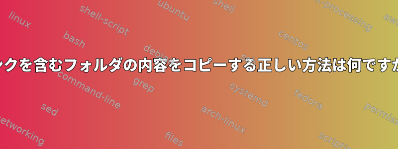 リンクを含むフォルダの内容をコピーする正しい方法は何ですか？