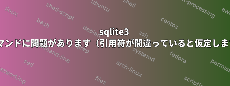 sqlite3 sshコマンドに問題があります（引用符が間違っていると仮定します）。