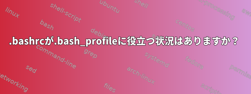 .bashrcが.bash_profileに役立つ状況はありますか？