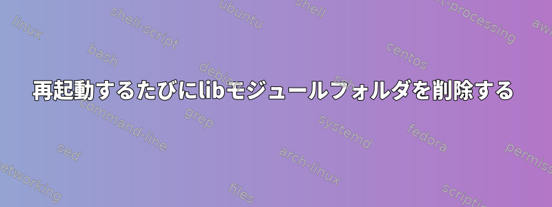 再起動するたびにlibモジュールフォルダを削除する