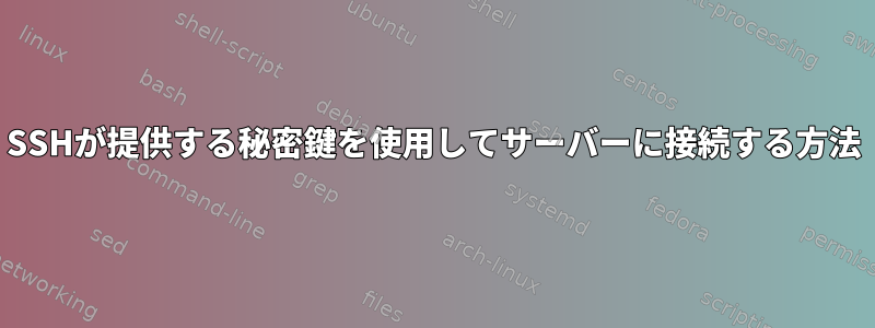 SSHが提供する秘密鍵を使用してサーバーに接続する方法