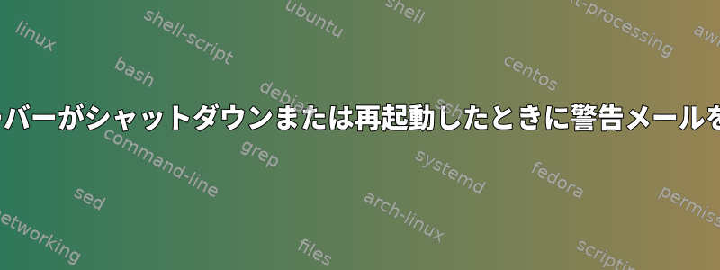 Linuxサーバーがシャットダウンまたは再起動したときに警告メールを送信する