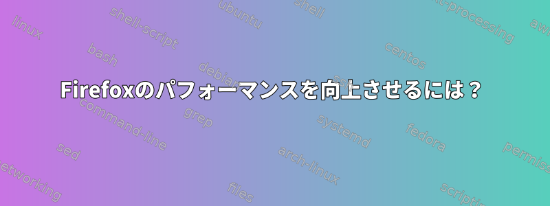 Firefoxのパフォーマンスを向上させるには？