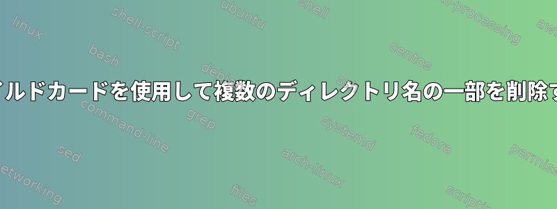 ワイルドカードを使用して複数のディレクトリ名の一部を削除する