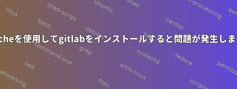 Apacheを使用してgitlabをインストールすると問題が発生します。