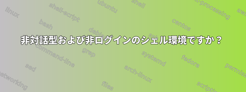 非対話型および非ログインのシェル環境ですか？