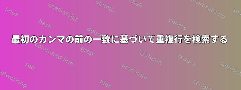 最初のカンマの前の一致に基づいて重複行を検索する