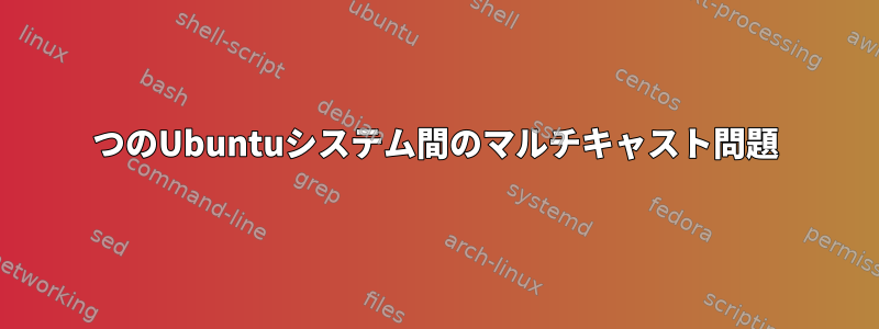 2つのUbuntuシステム間のマルチキャスト問題