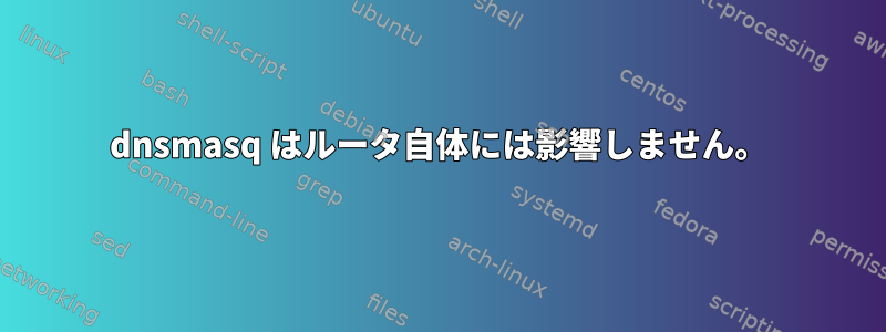 dnsmasq はルータ自体には影響しません。