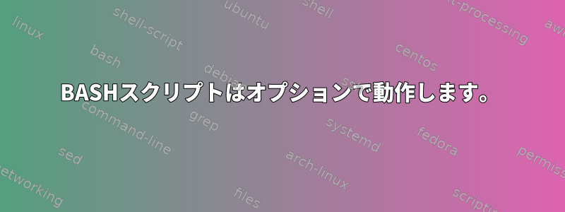 BASHスクリプトはオプションで動作します。