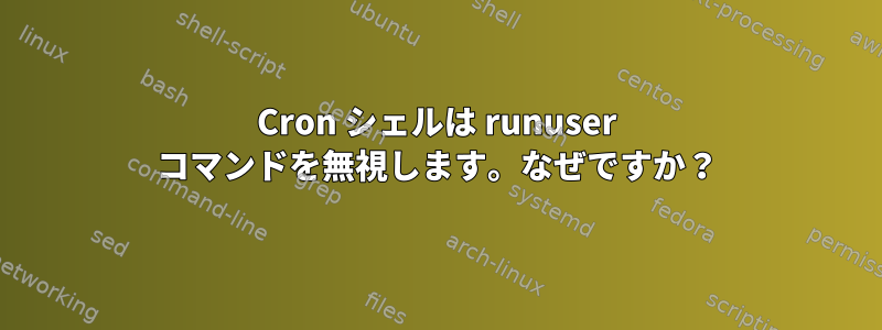 Cron シェルは runuser コマンドを無視します。なぜですか？