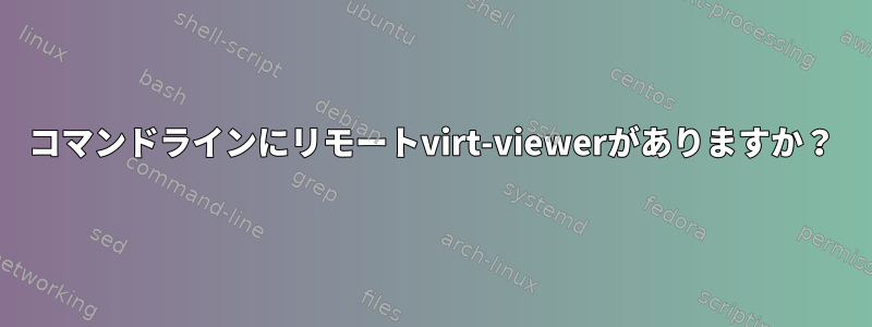 コマンドラインにリモートvirt-viewerがありますか？