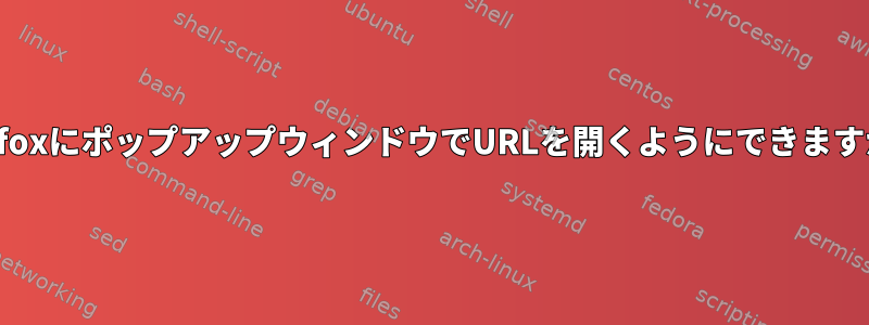 FirefoxにポップアップウィンドウでURLを開くようにできますか？