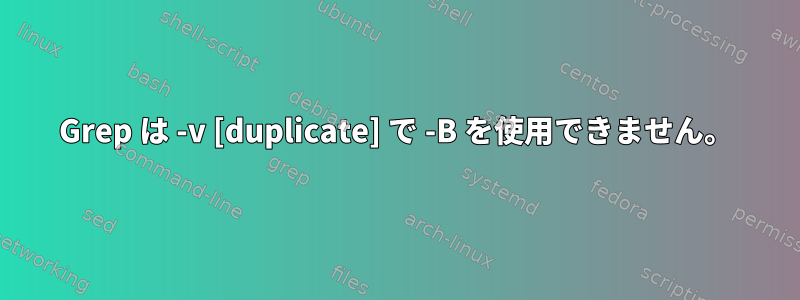 Grep は -v [duplicate] で -B を使用できません。