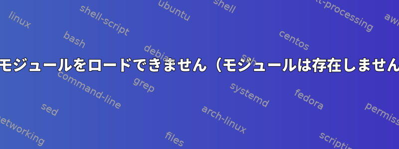 'nvidia'モジュールをロードできません（モジュールは存在しません、0）。