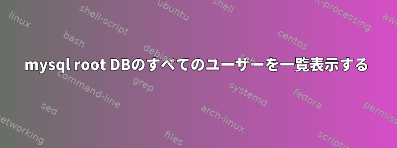 mysql root DBのすべてのユーザーを一覧表示する