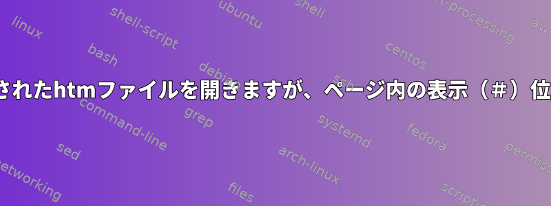 xdg-openは指定されたhtmファイルを開きますが、ページ内の表示（＃）位置を無視します。