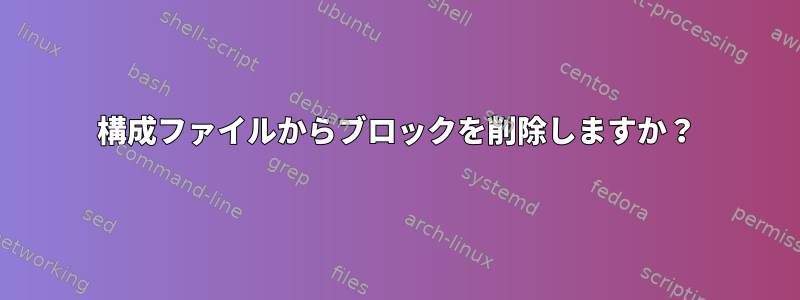 構成ファイルからブロックを削除しますか？