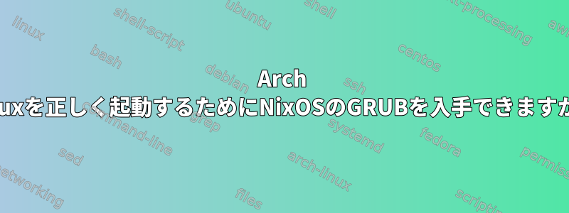 Arch Linuxを正しく起動するためにNixOSのGRUBを入手できますか？