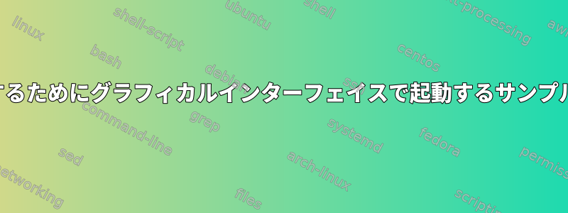 起動時に自動起動をテストするためにグラフィカルインターフェイスで起動するサンプルスクリプトを作成します。