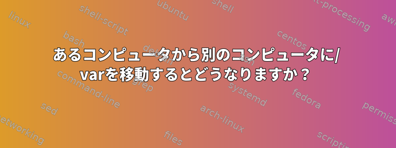 あるコンピュータから別のコンピュータに/ varを移動するとどうなりますか？