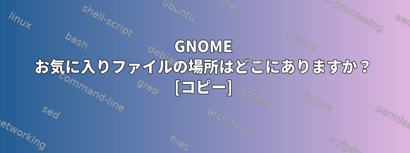 GNOME お気に入りファイルの場所はどこにありますか？ [コピー]